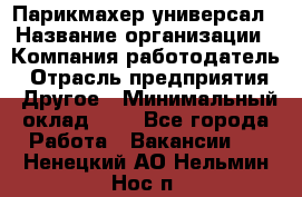 Парикмахер-универсал › Название организации ­ Компания-работодатель › Отрасль предприятия ­ Другое › Минимальный оклад ­ 1 - Все города Работа » Вакансии   . Ненецкий АО,Нельмин Нос п.